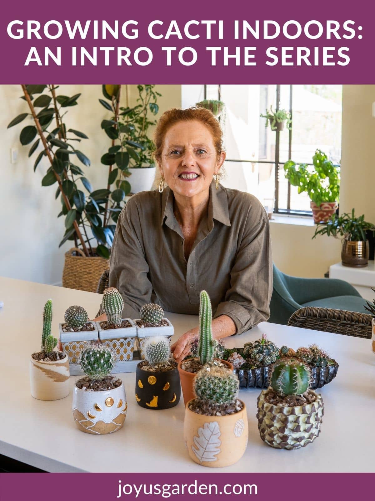 a woman leans on a kitchen island with small cacti in pots surrounding her the text reads growing cacti indoors an intro to the series joyusgarden.com